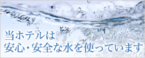 当ホテルは安心・安全な水を使っています